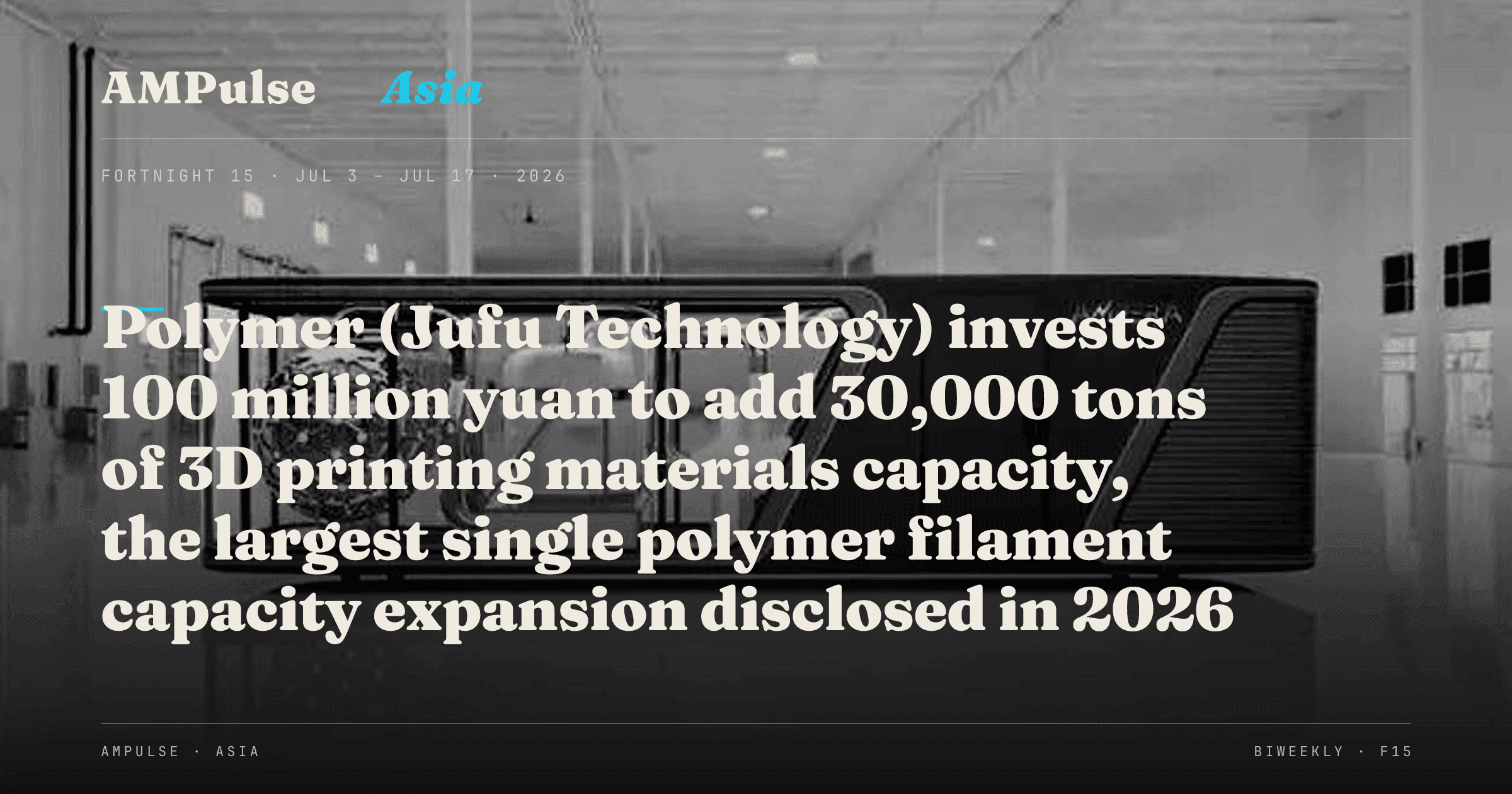 AMPulse Asia · Fortnight 15: Polymer (Jufu Technology) invests 100 million yuan to add 30,000 tons of 3D printing materials capacity, the largest single polymer filament capacity expansion disclosed in 2026